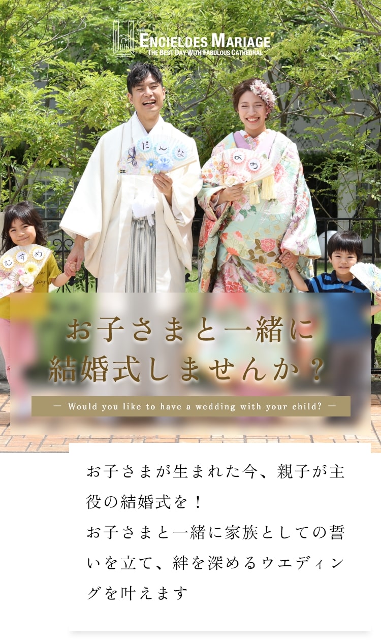 お子さまと一緒に結婚式しませんか？お子さまが生まれた今、親子が主役の結婚式を！お子さまと一緒に家族としての誓いを立て、絆を深めるウエディングを叶えます
